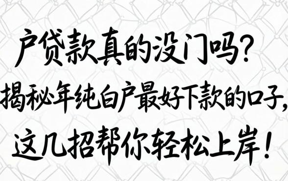 纯白户贷款真的没门吗？揭秘2026年纯白户最好下款的口子，这几招帮你轻松上岸！