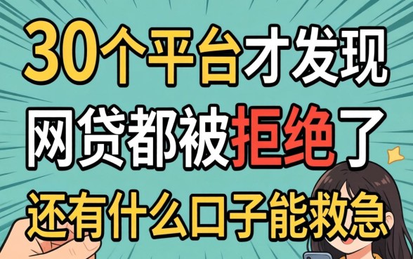 我翻了30个平台才发现，网贷都被拒绝了还有什么口子能救急