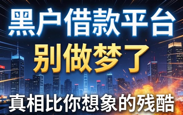 黑户借款平台2026：别做梦了，真相比你想象的残酷