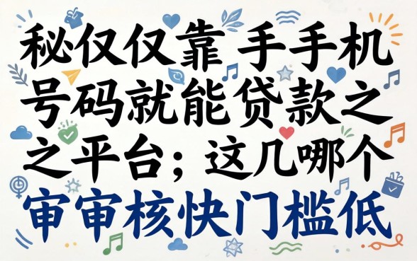 揭秘仅靠手机号码就能贷款的平台，这几个审核快门槛低