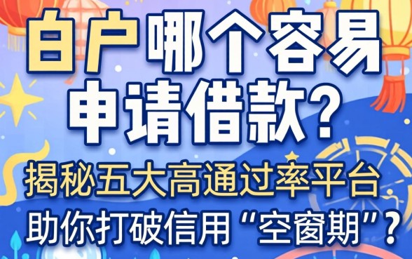 网贷白户哪个容易申请借款？揭秘五大高通过率平台，助你打破信用“空窗期”困境！