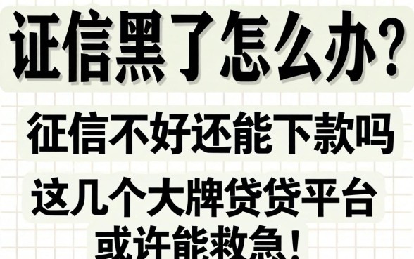征信黑了怎么办?征信不好还能下款吗?这几个大牌借贷平台或许能救急!