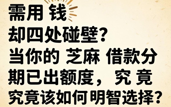 急需用钱却四处碰壁？当你的芝麻借款分期已出额度，究竟该如何明智选择？