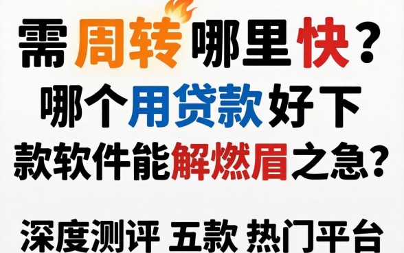 急需周转哪里快？哪个用贷款好下款的软件能解燃眉之急？深度测评五款热门平台