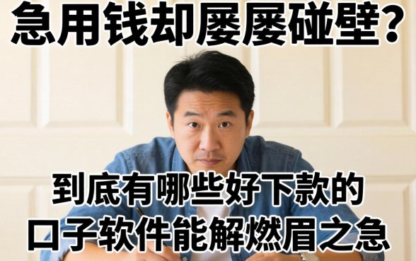 急用钱却屡屡碰壁？到底有哪些好下款的口子软件能解燃眉之急？