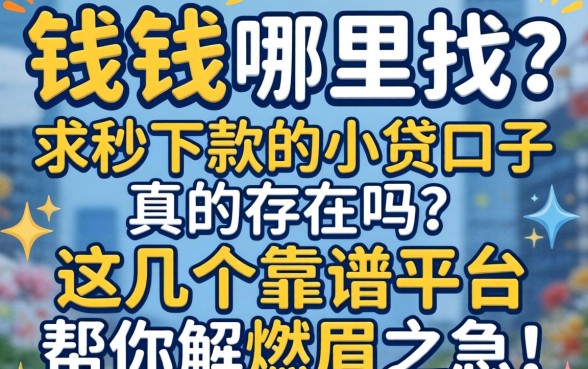 急需用钱哪里找？求秒下款的小贷口子真的存在吗？这几个靠谱平台帮你解燃眉之急！