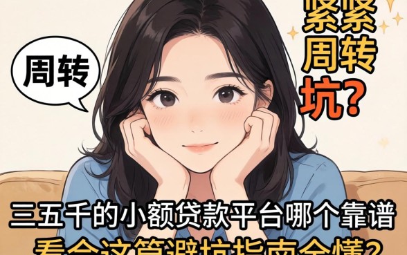 手头紧需周转却怕被坑？三五千的小额贷款平台哪个靠谱？看完这篇避坑指南全懂了