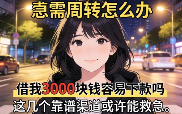 深夜急需周转怎么办？借我3000块钱容易下款吗？这几个靠谱渠道或许能救急