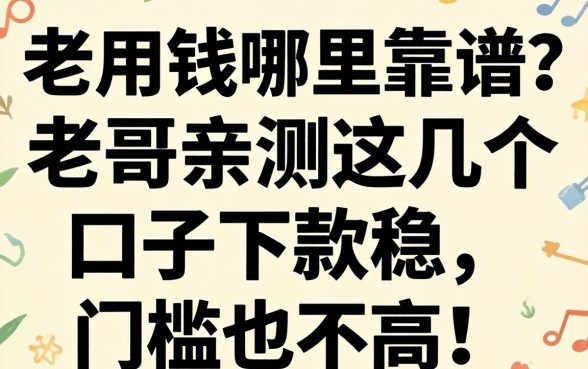 急用钱哪里靠谱？老哥亲测这几个口子下款稳，门槛也不高！