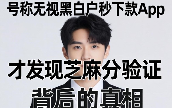 我试了那些号称无视黑白户秒下款app,才发现芝麻分验证背后的真相