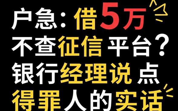黑户急借5万不查征信平台?银行经理说点得罪人的实话
