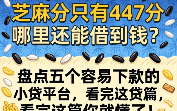 芝麻分只有447分哪里还能借到钱？盘点五个容易下款的小贷平台，看完这篇你就懂了！