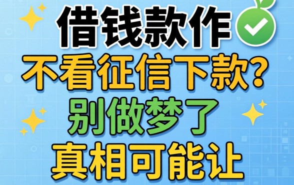 哪个借钱软件不看征信下款？别做梦了，真相可能让你失望