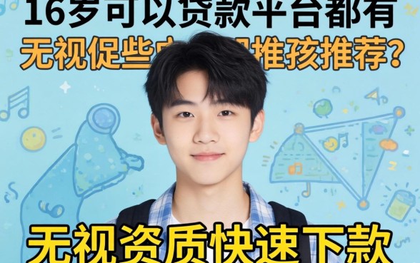 揭秘16岁可以贷款的平台都有哪些，无视资质快速下款推荐