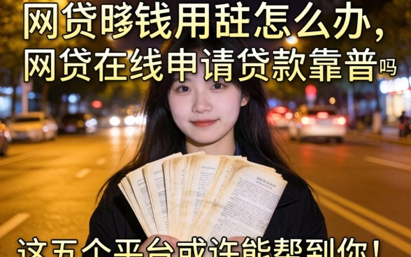 深夜急需用钱怎么办？网贷在线申请贷款靠谱吗？这五个平台或许能帮到你
