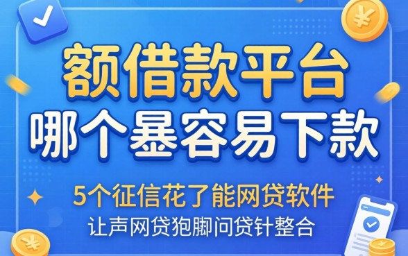 大额的借款平台哪个最容易下款,整合5个征信花了能网贷的软件