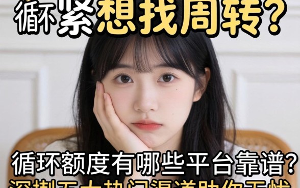手头紧想找周转?循环额度有哪些平台靠谱?深扒五大热门渠道助你无忧