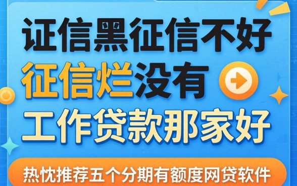 征信黑征信不好征信烂没有工作贷款那家好，热忱推荐五个分期有额度的网贷软件
