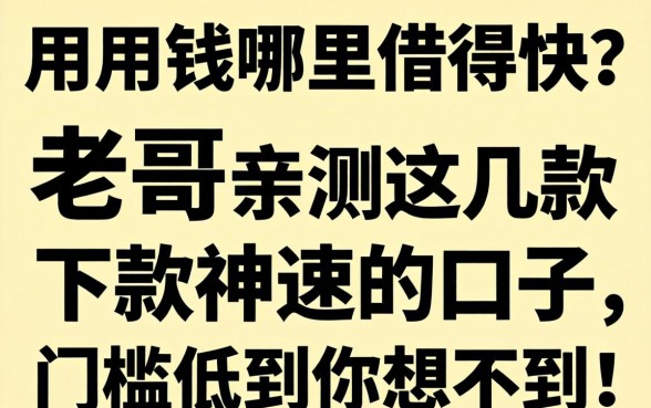 急用钱哪里借得快?老哥亲测这几款下款神速的口子,门槛低到你想不到!