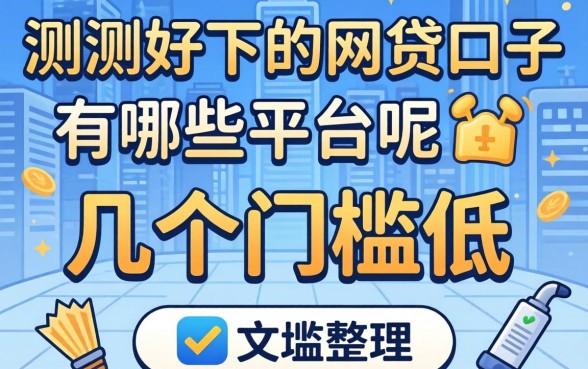 实测好下的网贷口子有哪些平台呢？整理了几个门槛低的
