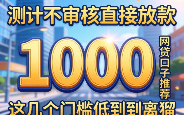 实测不审核直接放款1000的网贷口子推荐，这几个门槛低到离谱