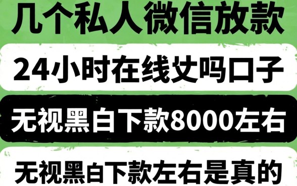 我试了几个私人微信放款24小时在线的口子，无视黑白下款8000左右是真的吗