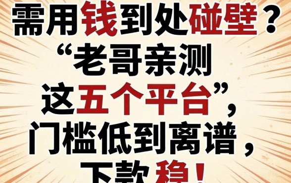 急需用钱到处碰壁?老哥亲测这五个平台,门槛低到离谱,下款稳!