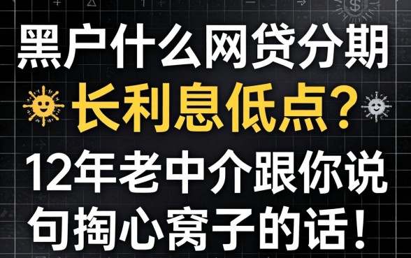 黑户什么网贷分期长利息低点？12年老中介跟你说句掏心窝子的话
