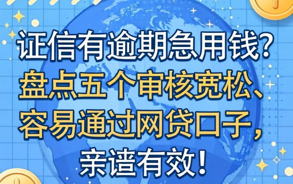 征信有逾期急用钱？盘点五个审核宽松、容易通过的网贷口子，亲测有效！