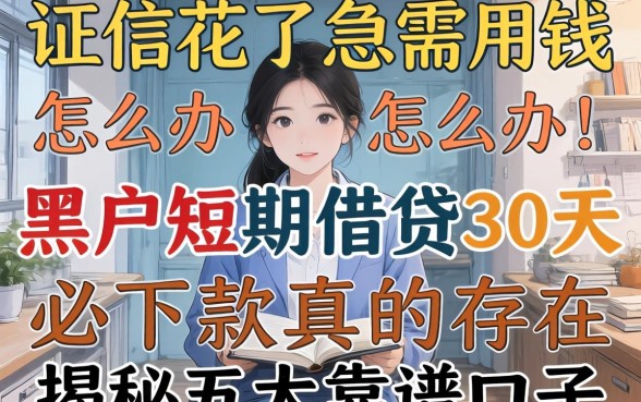 征信花了急需用钱怎么办?黑户短期借贷30天必下款真的存在吗?揭秘五大靠谱口子