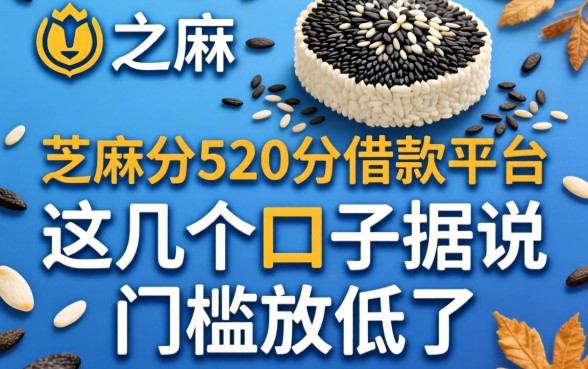 芝麻分520分借款平台：这几个口子据说门槛放低了