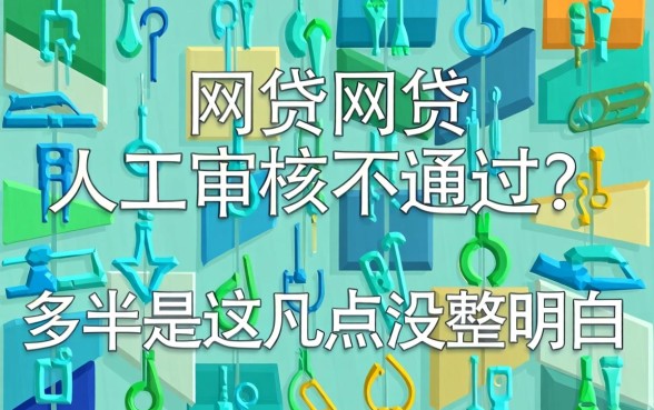 网贷人工审核不通过?多半是这几点没整明白