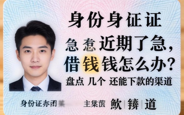 身份证过期了急借钱怎么办？盘点几个还能下款的渠道