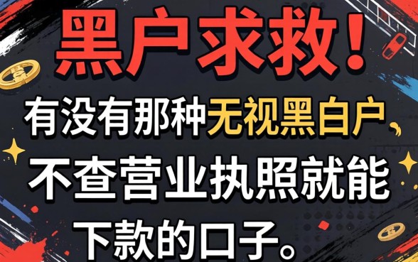 黑户求救！有没有那种无视黑白户、不查营业执照就能下款的口子？