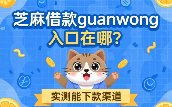 芝麻借款guanwang入口在哪？分享几个实测能下款的渠道
