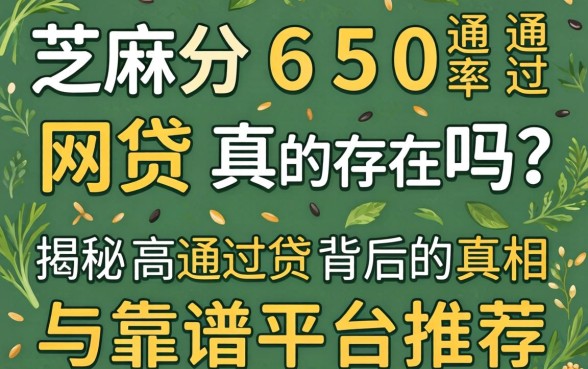 芝麻分650通过率的网贷真的存在吗？揭秘高通过率背后的真相与靠谱平台推荐