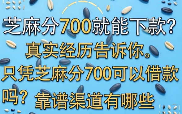 芝麻分700就能下款?真实经历告诉你,只凭芝麻分700可以借款吗?靠谱渠道有哪些?