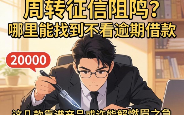 急需周转却因征信受阻？哪里能找到不看逾期借款20000的平台？这几款靠谱产品或许能解燃眉之急