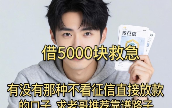 手头紧想借5000块救急，有没有那种不看征信直接放款的口子？求老哥推荐靠谱路子！