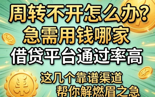 资金周转不开怎么办？急需用钱哪家借贷平台通过率高？这几个靠谱渠道帮你解燃眉之急