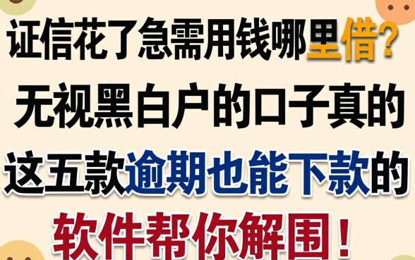 征信花了急需用钱哪里借？无视黑白户的口子真的存在吗？这五款逾期也能下款的软件帮你解围！
