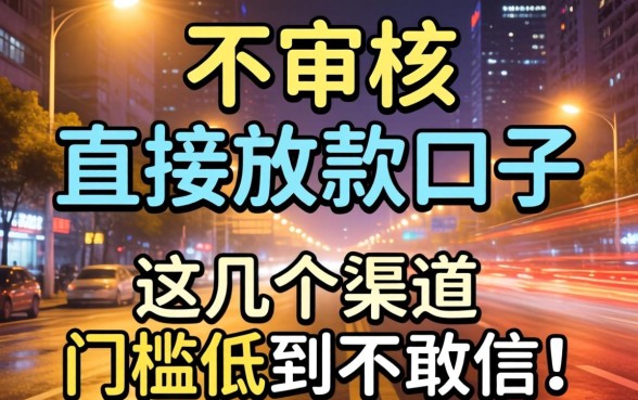 揭秘晚上不审核直接放款口子，这几个渠道门槛低到不敢信