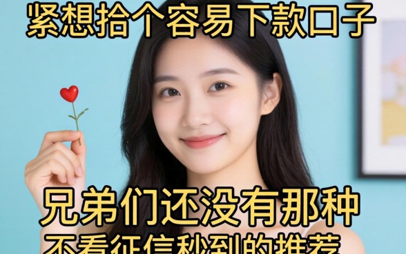 手头紧想找个容易下款的口子，兄弟们有没有那种不看征信秒到的推荐？