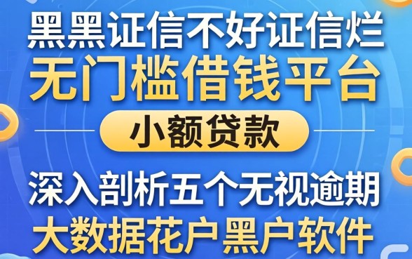 征信黑征信不好征信烂无门槛借钱平台小额贷款，深入剖析五个无视逾期大数据花户黑户软件