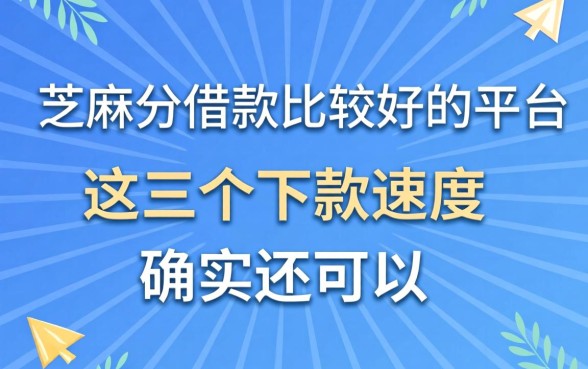 芝麻分借款比较好的平台,这几个下款速度确实还可以