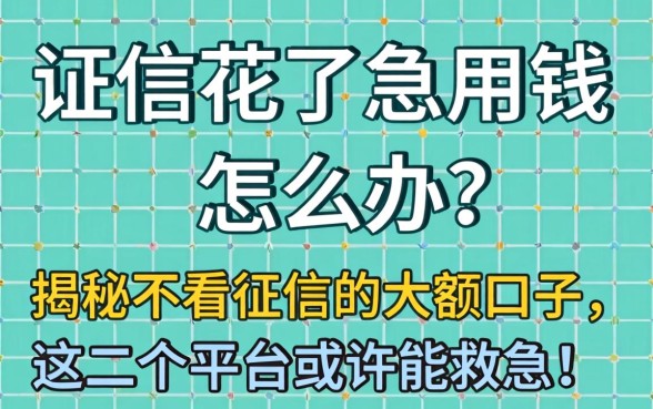 征信花了急用钱怎么办?揭秘不看征信的大额口子,这几个平台或许能救急!