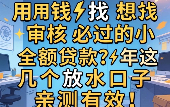 急用钱想找审核必过的小额贷款？2026年这几个放水口子亲测有效！