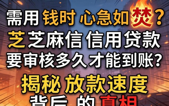 急需用钱时心急如焚?芝麻信用贷款要审核多久才能到账?揭秘放款速度背后的真相