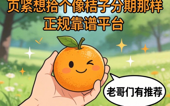 手头紧想找个像桔子分期那样正规靠谱的平台,老哥们有推荐吗?