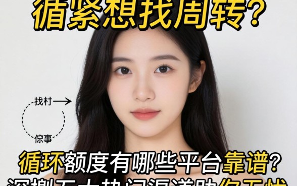 手头紧想找周转?循环额度有哪些平台靠谱?深扒五大热门渠道助你无忧